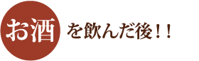 お酒を飲んだ後！！