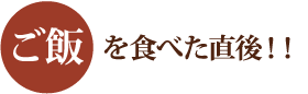ご飯を食べた直後！！