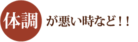 体調が悪い時など！！