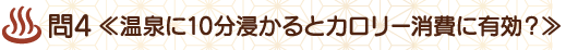 問4≪温泉に10分浸かるとカロリー消費に有効？≫
